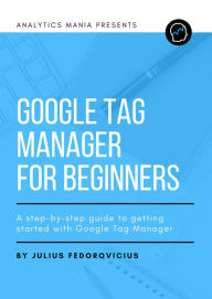 Title: Google Tag Manager for Beginners, Author: Julius Fedorovicius