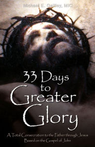 Title: 33 Days to Greater Glory: A Total Consecration to the Father through Jesus Based on the Gospel of John, Author: Michael E. Gaitley