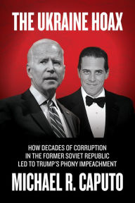 Title: The Ukraine Hoax: How Decades of Corruption in the Former Soviet Republic Led to Trump's Phony Impeachment, Author: Michael R. Caputo