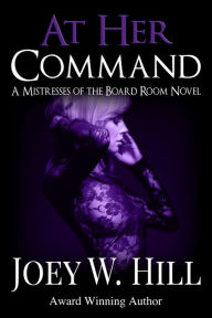 Title: At Her Command: A Mistresses of the Board Room Novel, Author: Joey W. Hill