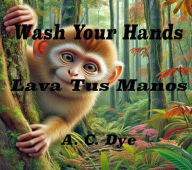 Title: Wash Your Hands - Lava Tus Manos, Author: A.C. Dye