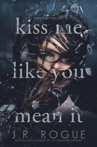 Title: Kiss Me Like You Mean It: Inspired By A True Story, Author: J. R. Rogue