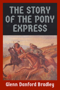 Title: The Story of the Pony Express, Author: Glenn D. Bradley