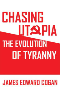 Title: Chasing Utopia: The Evolution of Tyranny, Author: James Edward Cogan