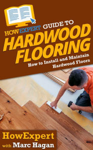 Title: HowExpert Guide to Hardwood Flooring: How to Install and Maintain Hardwood Floors, Author: HowExpert