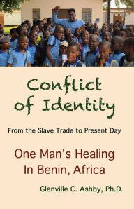 Title: Conflict of Identity: From the Slave Trade to Present Day - One Man's Healing in Benin, Africa, Author: Glenville C. Ashby Ph.D.