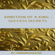 Title: Ambition Of A King : Success Secrets, Author: Jordann Dwayne