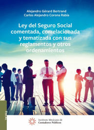 Title: Ley del Seguro Social comentada, correlacionada y tematizada con sus reglamentos y otros ordenamientos, Author: Alejandro Gerard Bertrand