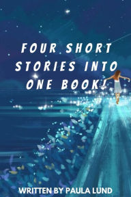 Title: Four Short Stories Into One Book!, Author: Paula Lund