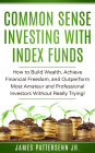 Common Sense Investing With Index Funds: How to Build Wealth, Achieve Financial Freedom, and Outperform Most Amateur and Professional Investors Without Trying!
