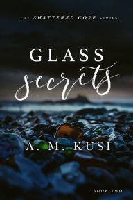 Title: Glass Secrets: A Small Town Enemies-to-Lovers Romance Novel (Shattered Cove Series Book 2): Shattered Cove Series Book 2, Author: A. M. Kusi