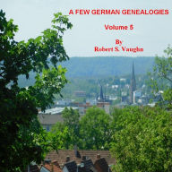 Title: A FEW GERMAN GENEALOGIES VOLUME 5, Author: Robert S. Vaughn