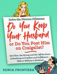 Title: Solve the Divorce Dilemma: Do You Keep Your Husband or Do You Post Him on Craigslist?, Author: Sonia Frontera