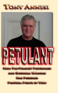 Title: Petulant: How Pre-Feminist Peevishness and Guerrilla Warfare Has Poisoned Political Points of View, Author: Tony Annesi