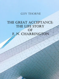 Title: The Great Acceptance: The Life Story of F. N. Charrington (Illustrated), Author: Guy Thorne
