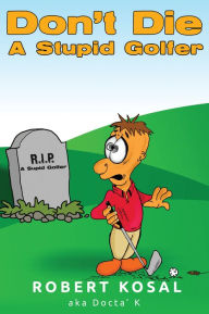 Title: Don't Die A Stupid Golfer, Author: Robert Kosal