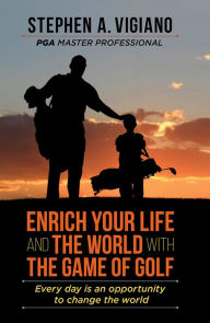 Title: Enrich Your Life and the World with the Game of Golf, Author: Stephen A. Vigiano