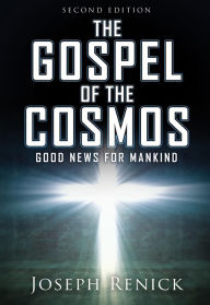 Title: THE GOSPEL OF THE COSMOS: GOOD NEWS FOR MANKIND 2nd Edition, Author: Joseph Renick
