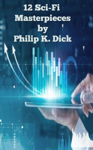 Title: 12 Sci-Fi Masterpieces by Philip K. Dick, Author: Philip K. Dick