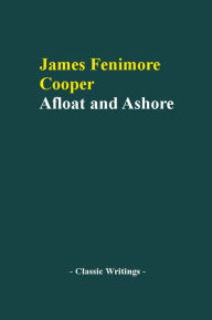 Title: Afloat and Ashore, A Sea Tale, Author: James Fenimore Cooper