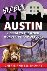 Title: Secret Austin: A Guide to the Weird, Wonderful, and Obscure, Author: Cheryl and Les Thomas