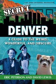 Title: Secret Denver: A Guide to the Weird, Wonderful, and Obscure, Author: Eric Peterson