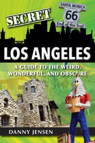 Title: Secret Los Angeles: A Guide to the Weird, Wonderful, and Obscure, Author: Danny Jensen