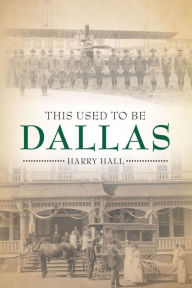 Title: This Used to Be Dallas, Author: Harry Hall