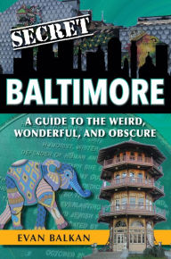 Title: Secret Baltimore: A Guide to the Weird, Wonderful, and Obscure, Author: Evan Balkan