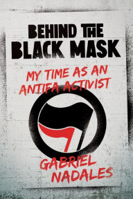 Title: Behind the Black Mask: My Time as an Antifa Activist, Author: Gabriel Nadales