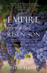 Title: Empire of the Risen Son: A Treatise on the Kingdom of GodWhat it is and Why it Matters Book Two: All the King's Men, Author: Steve Gregg