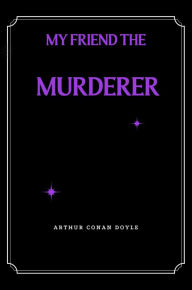 Title: My Friend The Murderer, Author: Arthur Conan Doyle