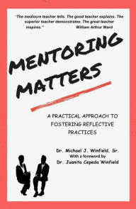 Title: Mentoring Matters, A Practical Approach to fostering Reflective Practices, gives insight into the author's experiences a, Author: Michael J. Winfield