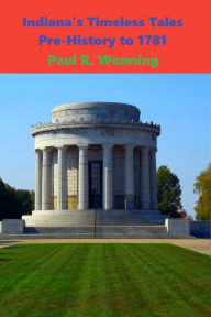 Title: Indiana's Timeless Tales - Pre-History to 1781: Hoosier Historical Journal of Events, Author: Paul R. Wonning