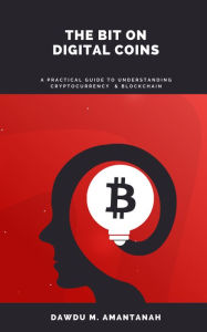 Title: The Bit on Digital Coins: A practical guide to understanding cryptocurrency & blockchain, Author: Dawdu M. Amantanah