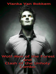 Title: Wolf-Men of the Forest and Clash of the Unholy Combo, Author: Vianka Van Bokkem