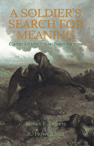 Title: A Soldier's Search for Meaning: Camp Gruber-Dachau-Vienna, Author: James F. Dorris