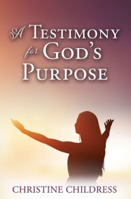 Title: A TESTIMONY FOR GOD'S PURPOSE, Author: CHRISTINE CHILDRESS