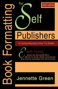 Title: Book Formatting for Self-Publishers, a Comprehensive How to Guide: 2020 Edition for PC: Easily format print books and eBooks with Microsoft Word for Kindle, NOOK, IngramSpark, plus much more, Author: Jennette Green