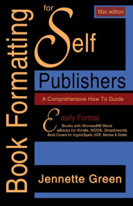 Title: Book Formatting for Self-Publishers, a Comprehensive How to Guide: Mac Edition 2020: Easily format print books and eBooks with Microsoft Word for Kindle, NOOK, IngramSpark, plus much more, Author: Jennette Green