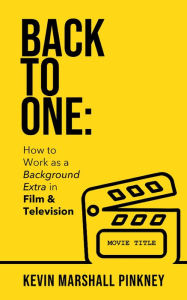 Title: Back to One: How to Work as a Background Extra in Film & Television, Author: Kevin Marshall Pinkney