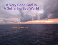 Title: A Very Good God In A Suffering Sad World, Author: Neal Gray