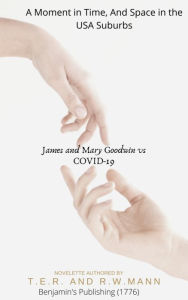 Title: The Story of James and Mary Goodwin Vs Covid-19 (A Moment In Time, Space and USA Suburbs), Author: T.E.R