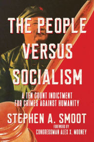 Title: The People Versus Socialism: A Ten Count Indictment for Crimes Against Humanity, Author: Stephen A. Smoot