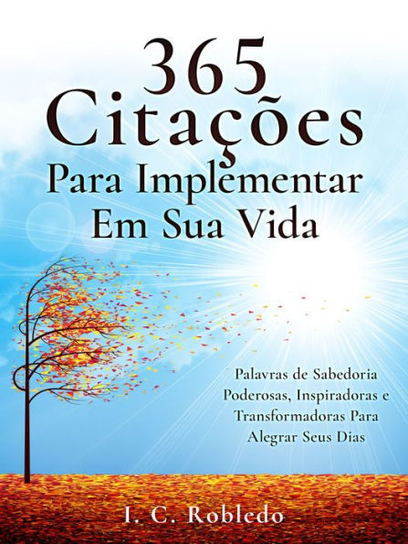 365 Citaï¿½ï¿½es Para Implementar Em Sua Vida: Palavras de Sabedoria Poderosas, Inspiradoras e Transformadoras Para Alegrar Seus Dias