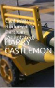 Title: Civil War: Rodney, the Partisan (Annotated), Author: Harry Castlemon