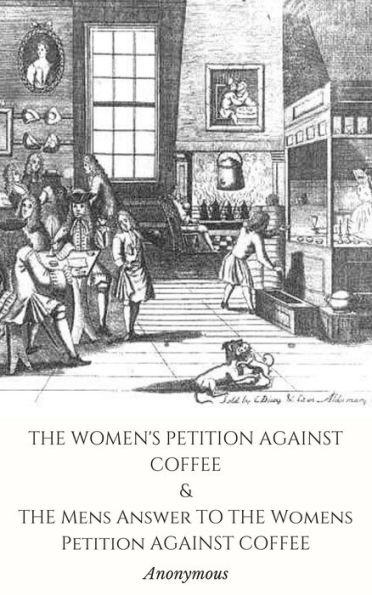 THE WOMEN'S PETITION AGAINST COFFEE and THE Mens Answer TO THE Womens Petition AGAINST COFFEE