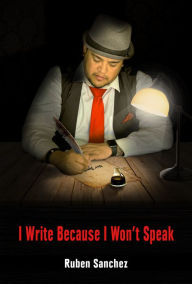 Title: I Write Because I Won't Speak, Author: Ruben Sanchez