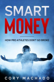 Title: How Pro Athletes Don't Go Broke : Smart Money by Cory Machado, Author: Cory Machado