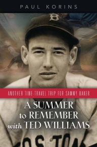 Title: A SUMMER to REMEMBER with TED WILLIAMS: Another Time-Travel Trip for Sammy Baker, Author: Paul Korins